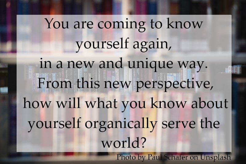 You are coming to know yourself again, in a new and unique way.